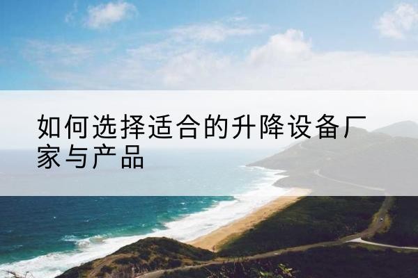 磴口电动升降平台厂家-如何选择适合的升降设备厂家与产品