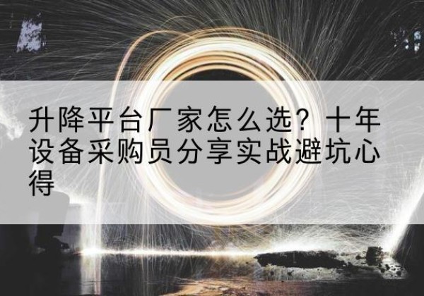 磴口升降平台厂家-怎么选？十年设备采购员分享实战避坑心得