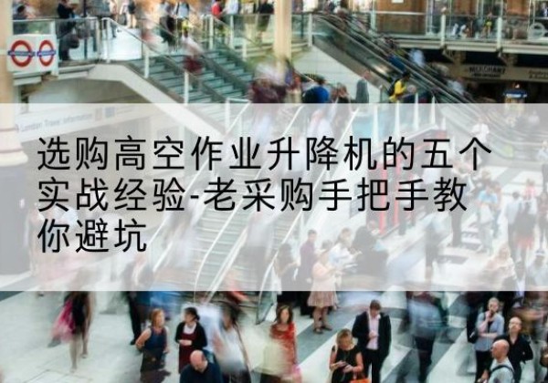 磴口高空作业升降机厂家-选购高空作业升降机的五个实战经验-老采购手把手教你避坑