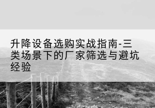磴口移动式升降机厂家推荐-升降设备选购实战指南-三类场景下的厂家筛选与避坑经验