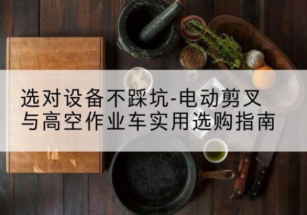 磴口电动剪叉升降平台怎么选-选对设备不踩坑-电动剪叉与高空作业车实用选购指南