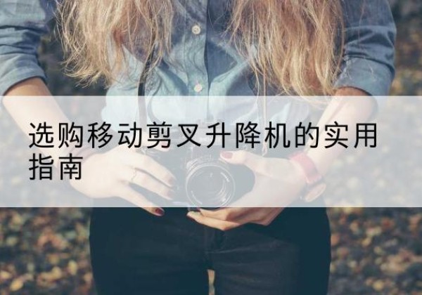 磴口移动剪叉升降机怎么选-选购移动剪叉升降机的实用指南